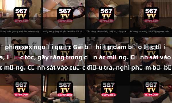 phim sex ngoại quốc Gái bị hiếp dâm bạo lực tại nơi làm việc: Đâm cứa, lược tóc, gãy răng trong cơn ác mộng. Cảnh sát vào cuộc điều tra, nghi phạm bị bắt giữ.