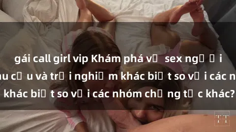 gái call girl vip Khám phá về sex người da đen: Tại sao nhu cầu và trải nghiệm khác biệt so với các nhóm chủng tộc khác?
