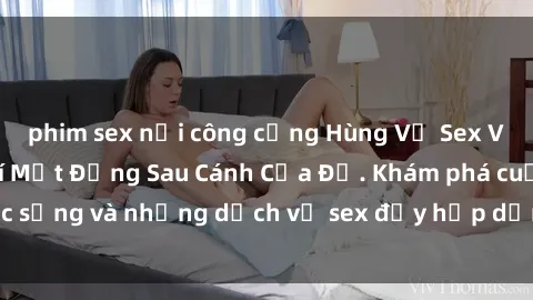 phim sex nơi công cộng Hùng Vỹ Sex Việt Nam: Những Bí Mật Đằng Sau Cánh Cửa Đỏ. Khám phá cuộc sống và những dịch vụ sex đầy hấp dẫn của người Việt Nam.