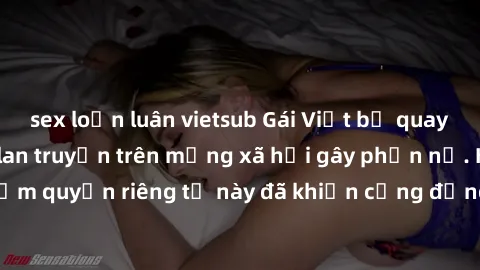 sex loạn luân vietsub Gái Việt bị quay lén khi tắm, clip lan truyền trên mạng xã hội gây phẫn nộ. Hành động vi phạm quyền riêng tư này đã khiến cộng đồng mạng bức xúc và đòi trừng phạt thật nghiêm khắ