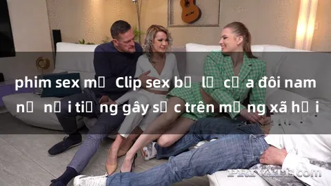 phim sex mỹ Clip sex bị lộ của đôi nam nữ nổi tiếng gây sốc trên mạng xã hội