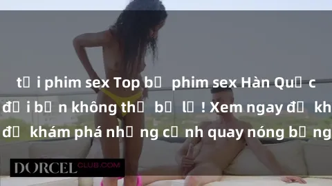 tải phim sex Top bộ phim sex Hàn Quốc hot nhất mọi thời đại bạn không thể bỏ lỡ! Xem ngay để khám phá những cảnh quay nóng bỏng, đầy nghẹt thở!