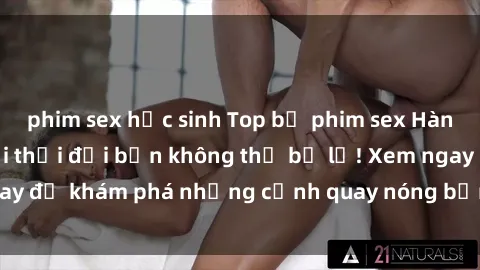 phim sex học sinh Top bộ phim sex Hàn Quốc hot nhất mọi thời đại bạn không thể bỏ lỡ! Xem ngay để khám phá những cảnh quay nóng bỏng, đầy nghẹt thở!