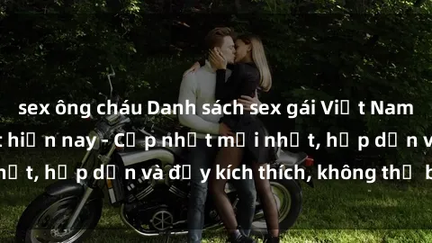sex ông cháu Danh sách sex gái Việt Nam sinh viên hot nhất hiện nay - Cập nhật mới nhất, hấp dẫn và đầy kích thích, không thể bỏ qua!