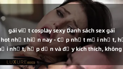 gái việt cosplay sexy Danh sách sex gái Việt Nam sinh viên hot nhất hiện nay - Cập nhật mới nhất, hấp dẫn và đầy kích thích, không thể bỏ qua!