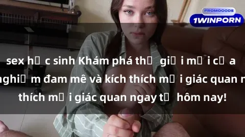sex học sinh Khám phá thế giới mới của sex online: trải nghiệm đam mê và kích thích mọi giác quan ngay từ hôm nay!