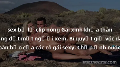 sex bị lộ clip nóng Gái xinh khỏa thân khoe dáng nóng bỏng đốt mắt người xem. Bí quyết giữ vóc dáng hoàn hảo của các cô gái sexy. Chụp ảnh nude tự tin không sợ lộ hàng.