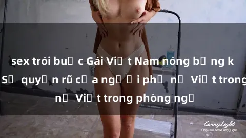 sex trói buộc Gái Việt Nam nóng bỏng khi làm tình: Sự quyến rũ của người phụ nữ Việt trong phòng ngủ
