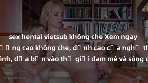 sex hentai vietsub không che Xem ngay phim sex HD chất lượng cao không che, đỉnh cao của nghệ thuật làm tình, đưa bạn vào thế giới đam mê và sóng gió của tình yêu không giới hạn.