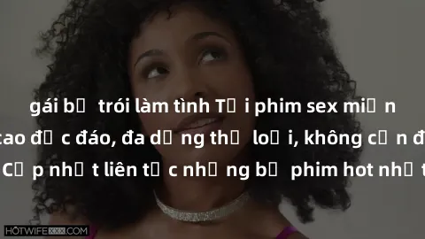 gái bị trói làm tình Tải phim sex miễn phí chất lượng cao độc đáo, đa dạng thể loại, không cần đăng ký tài khoản. Cập nhật liên tục những bộ phim hot nhất trên thị trường. Sự lựa chọn hàng đầu cho ngư