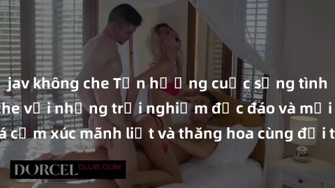 jav không che Tận hưởng cuộc sống tình dục online không che với những trải nghiệm độc đáo và mới lạ. Khám phá cảm xúc mãnh liệt và thăng hoa cùng đối tác tại các trang web chuyên nghiệp.