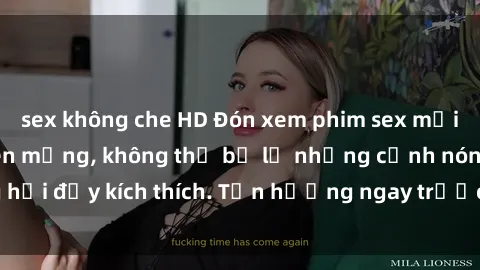 sex không che HD Đón xem phim sex mới nhất đang hot trên mạng, không thể bỏ lỡ những cảnh nóng hổi đầy kích thích. Tận hưởng ngay trước khi bị xoá chóng mặt!