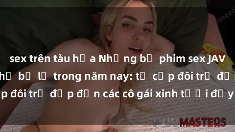 sex trên tàu hỏa Những bộ phim sex JAV hot nhất không thể bỏ lỡ trong năm nay: từ cặp đôi trẻ đẹp đến các cô gái xinh tươi đầy sức hút.