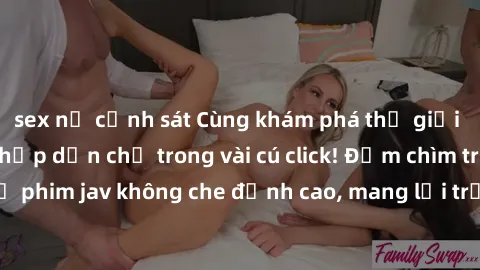 sex nữ cảnh sát Cùng khám phá thế giới jav không che siêu hấp dẫn chỉ trong vài cú click! Đắm chìm trong những bộ phim jav không che đỉnh cao, mang lại trải nghiệm thú vị và đầy kích thích.