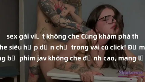 sex gái việt không che Cùng khám phá thế giới jav không che siêu hấp dẫn chỉ trong vài cú click! Đắm chìm trong những bộ phim jav không che đỉnh cao, mang lại trải nghiệm thú vị và đầy kích thích.