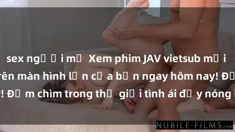 sex người mỹ Xem phim JAV vietsub mới nhất và hấp dẫn trên màn hình lớn của bạn ngay hôm nay! Đắm chìm trong thế giới tình ái đầy nóng bỏng và kích thích.