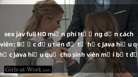 sex jav full HD miễn phí Hướng dẫn cách học Java cho sinh viên: Bước đầu tiên để tự học Java hiệu quả cho sinh viên mới bắt đầu là gì?