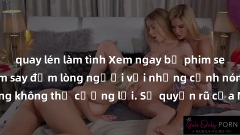quay lén làm tình Xem ngay bộ phim sex milf hot nhất, làm say đắm lòng người với những cảnh nóng bỏng không thể cưỡng lại. Sự quyến rũ của MILF sẽ khiến bạn mãnh liệt!