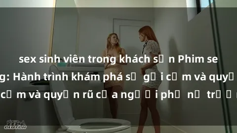 sex sinh viên trong khách sạn Phim sex bà mẹ nóng bỏng: Hành trình khám phá sự gợi cảm và quyến rũ của người phụ nữ trưởng thành.