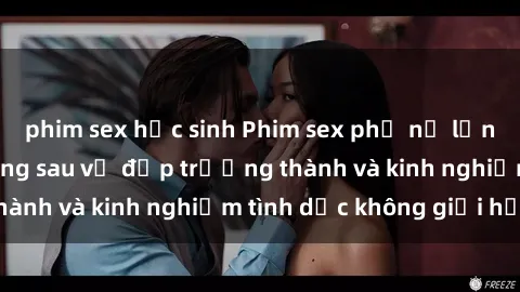 phim sex học sinh Phim sex phụ nữ lớn tuổi: Sức hút đằng sau vẻ đẹp trưởng thành và kinh nghiệm tình dục không giới hạn