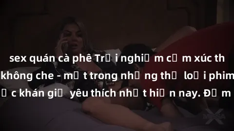 sex quán cà phê Trải nghiệm cảm xúc thăng hoa với jav SM không che - một trong những thể loại phim người lớn được khán giả yêu thích nhất hiện nay. Đảm bảo đem lại sự hấp dẫn, kích thích tối đa cho ng