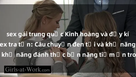 sex gái trung quốc Kinh hoàng và đầy kích thích với phim sex tra tấn: Câu chuyện đen tối và khả năng đánh thức bản năng tiềm ẩn trong con người