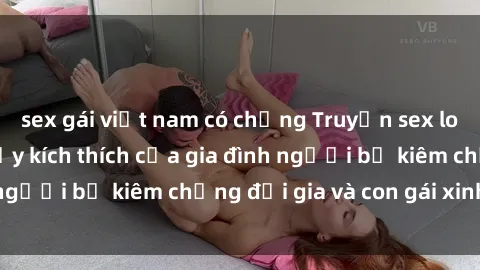sex gái việt nam có chồng Truyện sex loạn luân: Bí mật đầy kích thích của gia đình người bố kiêm chồng đại gia và con gái xinh đẹp