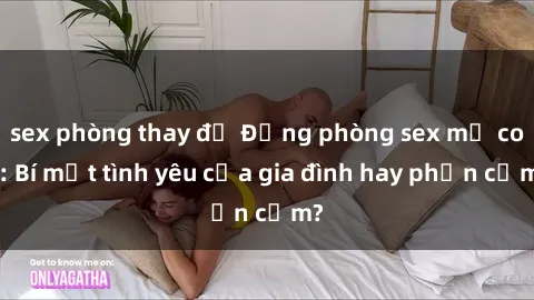 sex phòng thay đồ Động phòng sex mẹ con: Bí mật tình yêu của gia đình hay phản cảm?