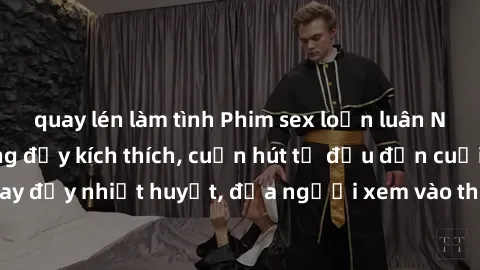 quay lén làm tình Phim sex loạn luân Nhật Bản: Hành động đầy kích thích, cuốn hút từ đầu đến cuối. Những cảnh quay đầy nhiệt huyết, đưa người xem vào thế giới độc đáo của tình thân. Đừng bỏ lỡ!