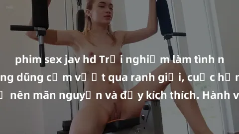 phim sex jav hd Trải nghiệm làm tình ngoài đường: Khi lòng dũng cảm vượt qua ranh giới, cuộc hẹn nơi công cộng trở nên mãn nguyện và đầy kích thích. Hành vi nguy hiểm, nhưng cũng tạo nên cảm giác mới 