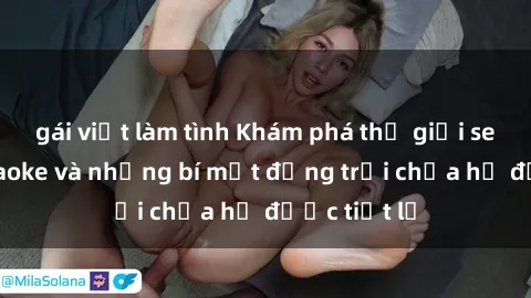 gái việt làm tình Khám phá thế giới sex quán karaoke và những bí mật động trời chưa hề được tiết lộ