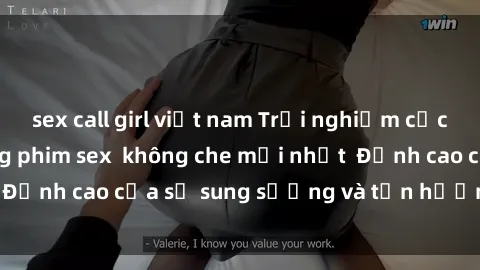 sex call girl việt nam Trải nghiệm cực kỳ nóng bỏng trong phim sex  không che mới nhất  Đỉnh cao của sự sung sướng và tận hưởng chân thật