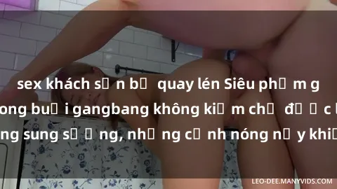 sex khách sạn bị quay lén Siêu phẩm gái Việt tham gia trong buổi gangbang không kiềm chế được lòng sung sướng, những cảnh nóng nảy khiến ai cũng phải mãn nhãn
