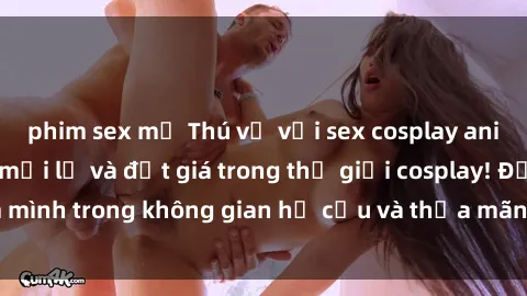 phim sex mỹ Thú vị với sex cosplay anime: Trải nghiệm mới lạ và đắt giá trong thế giới cosplay! Đắm mình trong không gian hư cấu và thỏa mãn niềm đam mê của bạn!
