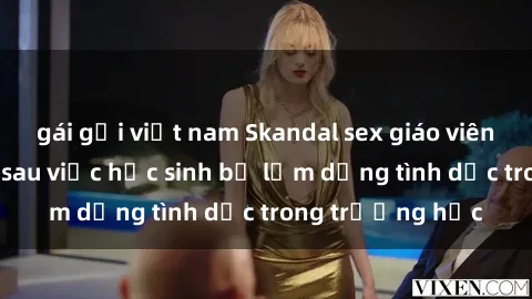 gái gọi việt nam Skandal sex giáo viên: Sự thật đằng sau việc học sinh bị lạm dụng tình dục trong trường học