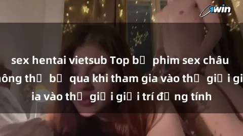 sex hentai vietsub Top bộ phim sex châu âu nổi tiếng không thể bỏ qua khi tham gia vào thế giới giải trí đồng tính