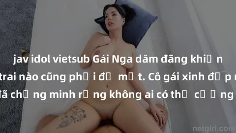 jav idol vietsub Gái Nga dâm đãng khiến tim bất cứ chàng trai nào cũng phải đỏ mặt. Cô gái xinh đẹp này đã chứng minh rằng không ai có thể cưỡng lại khi cô làm tình đắm say.