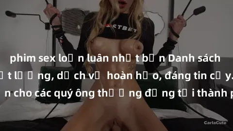 phim sex loạn luân nhật bản Danh sách gái call girl vip chất lượng, dịch vụ hoàn hảo, đáng tin cậy. Điều hấp dẫn cho các quý ông thượng đẳng tại thành phố. Hãy nhấc máy và đặt lịch ngay!