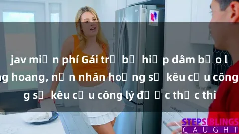 jav miễn phí Gái trẻ bị hiếp dâm bạo lực trong khu rừng hoang, nạn nhân hoảng sợ kêu cầu công lý được thực thi