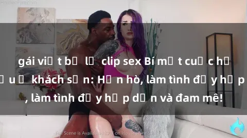 gái việt bị lộ clip sex Bí mật cuộc hẹn gái Việt lần đầu ở khách sạn: Hẹn hò, làm tình đầy hấp dẫn và đam mê!