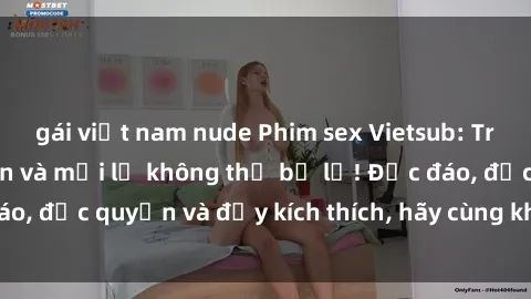 gái việt nam nude Phim sex Vietsub: Trải nghiệm hấp dẫn và mới lạ không thể bỏ lỡ! Độc đáo, độc quyền và đầy kích thích, hãy cùng khám phá ngay!
