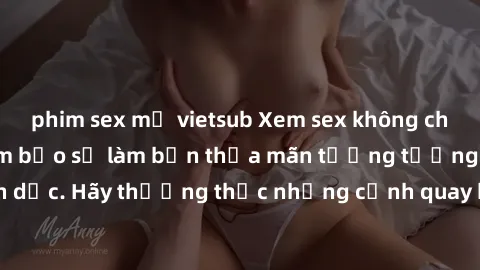 phim sex mỹ vietsub Xem sex không che HD miễn phí đảm bảo sẽ làm bạn thỏa mãn tưởng tượng và nhu cầu tình dục. Hãy thưởng thức những cảnh quay hấp dẫn và mãnh liệt ngay bây giờ!