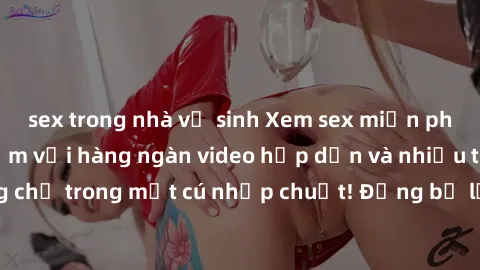 sex trong nhà vệ sinh Xem sex miễn phí: Cùng trải nghiệm với hàng ngàn video hấp dẫn và nhiều thể loại đa dạng chỉ trong một cú nhấp chuột! Đừng bỏ lỡ cơ hội thưởng thức tuyệt vời này ngay hôm nay!