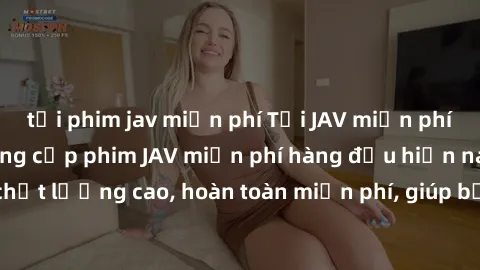 tải phim jav miễn phí Tải JAV miễn phí: Các trang web cung cấp phim JAV miễn phí hàng đầu hiện nay. Các tác phẩm chất lượng cao, hoàn toàn miễn phí, giúp bạn thỏa mãn niềm đam mê mà không tốn kém.
