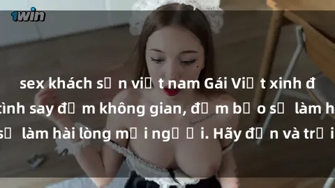 sex khách sạn việt nam Gái Việt xinh đẹp, nồng nàn làm tình say đắm không gian, đảm bảo sẽ làm hài lòng mọi người. Hãy đến và trải nghiệm ngay!