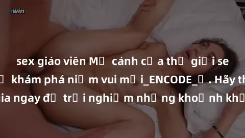sex giáo viên Mở cánh cửa thế giới sex MILF Việt Nam để khám phá niềm vui mới_ENCODE_. Hãy tham gia ngay để trải nghiệm những khoảnh khắc đầy kích thích và đam mê.