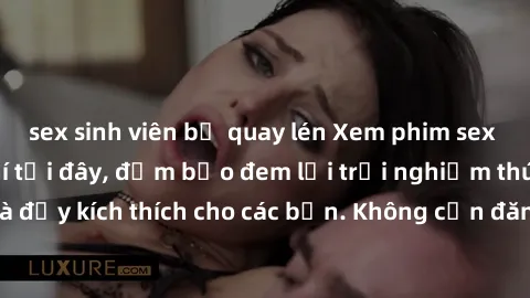 sex sinh viên bị quay lén Xem phim sex không che miễn phí tại đây, đảm bảo đem lại trải nghiệm thú vị và đầy kích thích cho các bạn. Không cần đăng ký, hoàn toàn miễn phí.