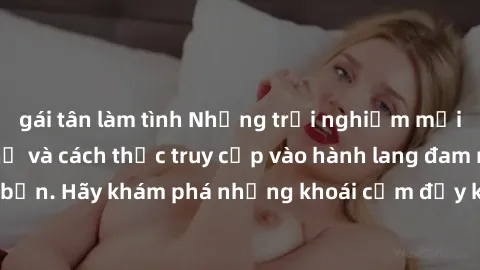 gái tân làm tình Những trải nghiệm mới lạ với sex tập thể và cách thức truy cập vào hành lang đam mê của bạn. Hãy khám phá những khoái cảm đầy kích thích với tập thể hấp dẫn!