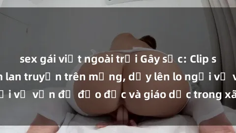 sex gái việt ngoài trời Gây sốc: Clip sex mẹ con Việt Nam lan truyền trên mạng, dấy lên lo ngại về vấn đề đạo đức và giáo dục trong xã hội hiện nay.