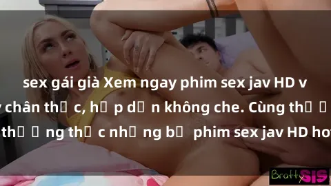 sex gái già Xem ngay phim sex jav HD với những cảnh quay chân thực, hấp dẫn không che. Cùng thưởng thức những bộ phim sex jav HD hot nhất hiện nay!